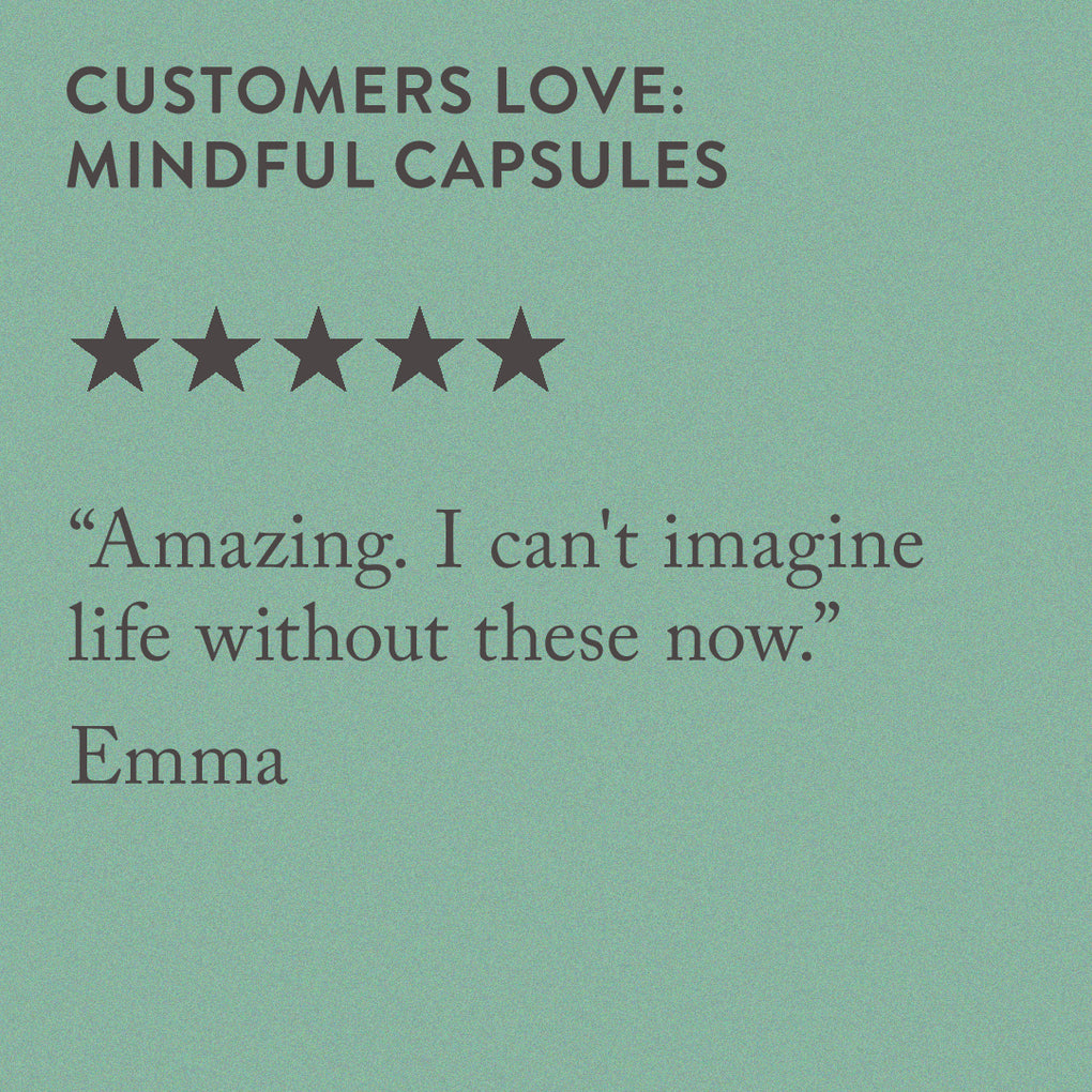 Customer 5 star Mindful capsules review: Amazing. I can't imagine life without these now.